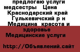 предлогаю услуги медсестры › Цена ­ 100 - Краснодарский край, Гулькевичский р-н Медицина, красота и здоровье » Медицинские услуги   